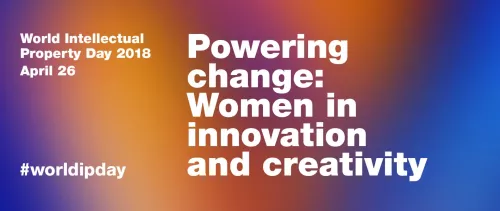 World IP Day 2018 unveiled theme: Powering change - Women in innovation and creativity